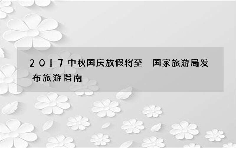 2017中秋国庆放假将至 国家旅游局发布旅游指南